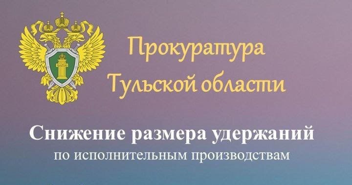 Прокуратура Тульской области Снижение размера удержаний по исполнительным производствам.